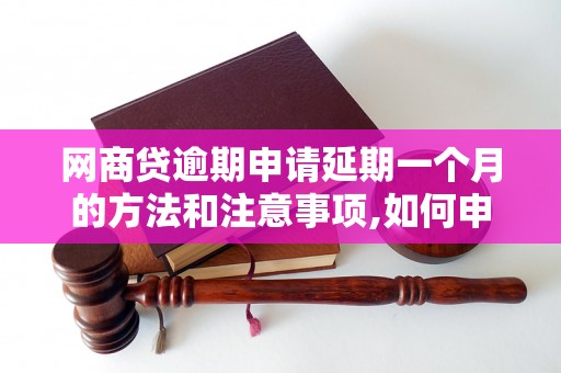 网商贷逾期申请延期一个月的方法和注意事项,如何申请网商贷逾期还款延期