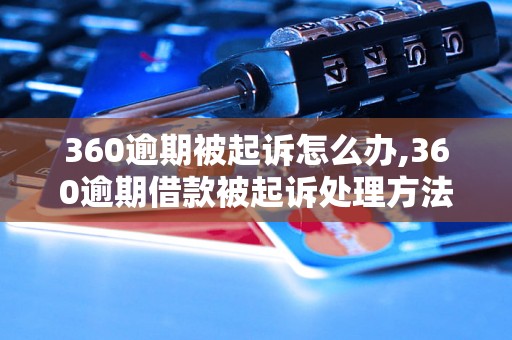 360逾期被起诉怎么办,360逾期借款被起诉处理方法