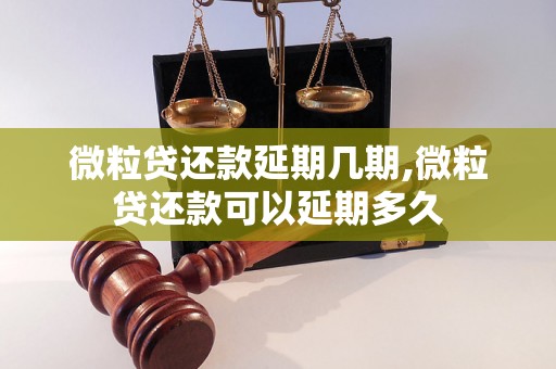 微粒贷还款延期几期,微粒贷还款可以延期多久