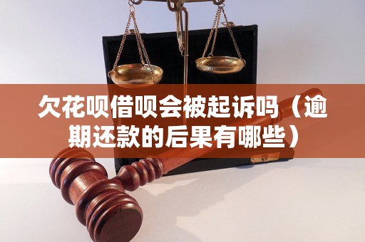 欠花呗借呗会被起诉吗（逾期还款的后果有哪些）