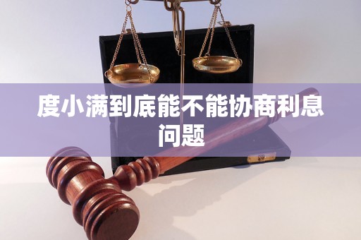 度小满到底能不能协商利息问题