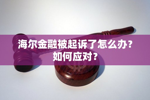 海尔金融被起诉了怎么办？如何应对？