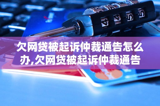 欠网贷被起诉仲裁通告怎么办,欠网贷被起诉仲裁通告处理方法