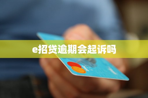 e招贷逾期会起诉吗