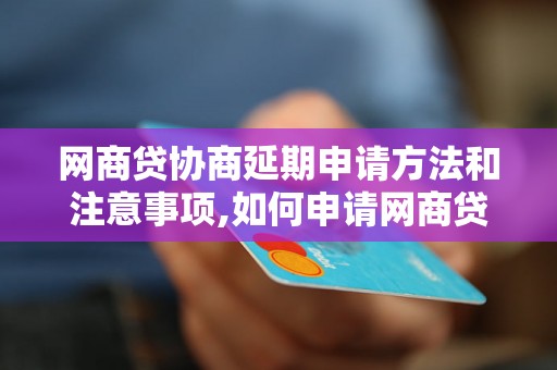 网商贷协商延期申请方法和注意事项,如何申请网商贷协商延期