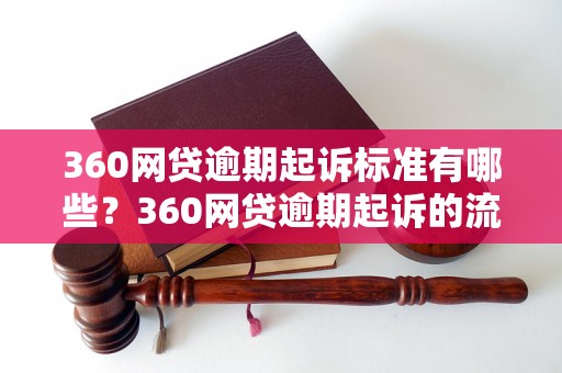 360网贷逾期起诉标准有哪些？360网贷逾期起诉的流程是怎样的？