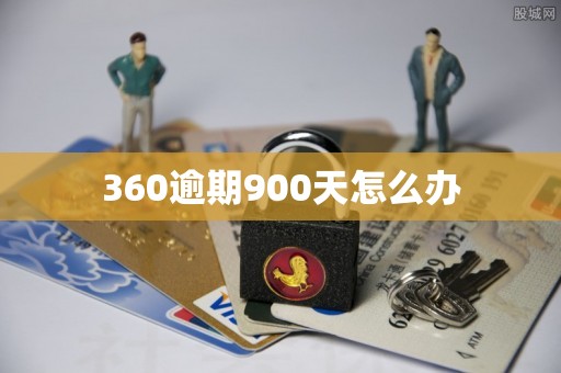 360逾期900天怎么办