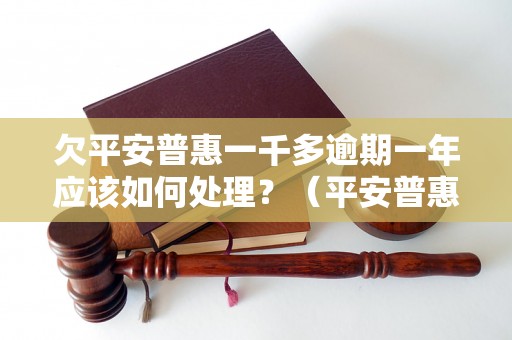 欠平安普惠一千多逾期一年应该如何处理？（平安普惠逾期还款解决方法）