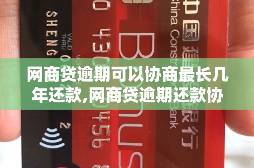 网商贷逾期可以协商最长几年还款,网商贷逾期还款协商条件