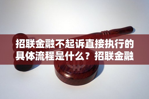 招联金融不起诉直接执行的具体流程是什么？招联金融不起诉直接执行的效果如何？