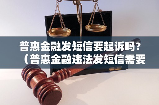 普惠金融发短信要起诉吗？（普惠金融违法发短信需要承担什么后果）