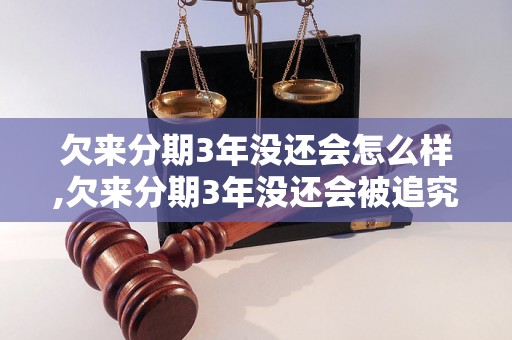 欠来分期3年没还会怎么样,欠来分期3年没还会被追究法律责任吗