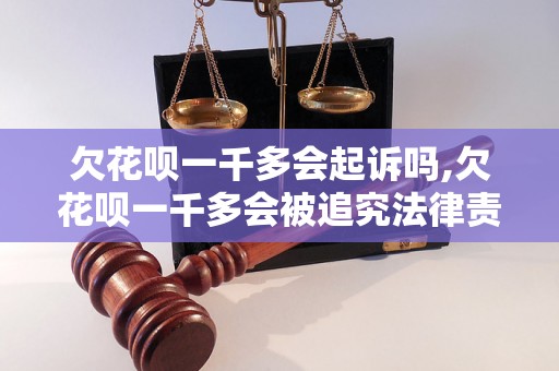 欠花呗一千多会起诉吗,欠花呗一千多会被追究法律责任吗