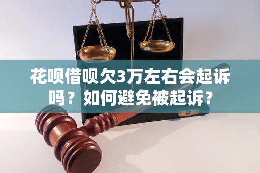 花呗借呗欠3万左右会起诉吗？如何避免被起诉？