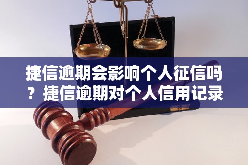 捷信逾期会影响个人征信吗？捷信逾期对个人信用记录的影响