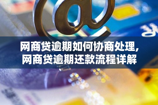 网商贷逾期如何协商处理,网商贷逾期还款流程详解