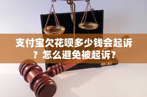 支付宝欠花呗多少钱会起诉？怎么避免被起诉？