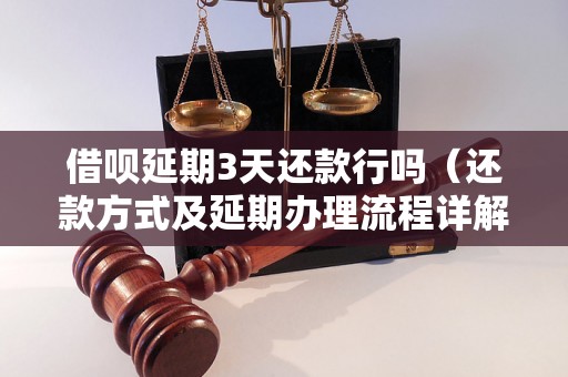 借呗延期3天还款行吗（还款方式及延期办理流程详解）