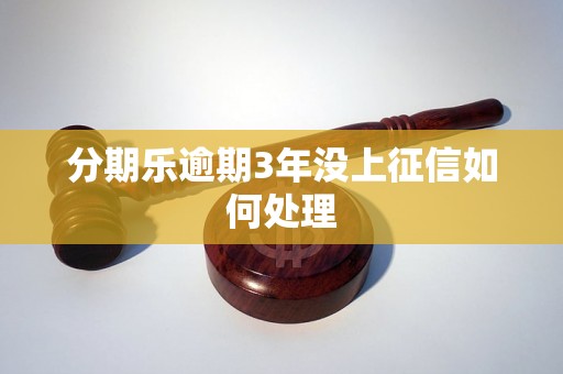 分期乐逾期3年没上征信如何处理