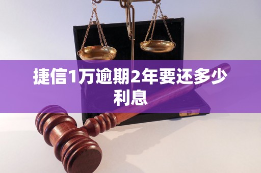 捷信1万逾期2年要还多少利息