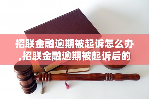 招联金融逾期被起诉怎么办,招联金融逾期被起诉后的处理措施