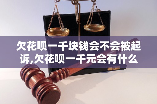 欠花呗一千块钱会不会被起诉,欠花呗一千元会有什么后果