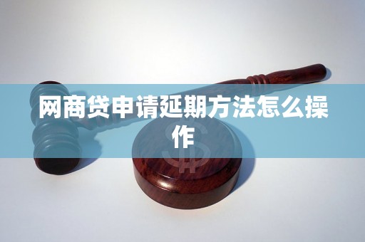 网商贷申请延期方法怎么操作