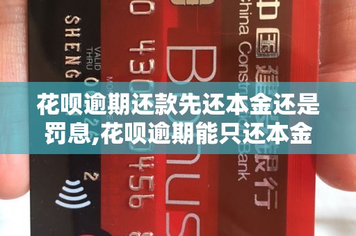 花呗逾期还款先还本金还是罚息,花呗逾期能只还本金吗