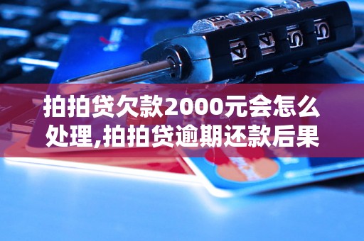 拍拍贷欠款2000元会怎么处理,拍拍贷逾期还款后果