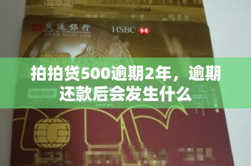 拍拍贷500逾期2年，逾期还款后会发生什么