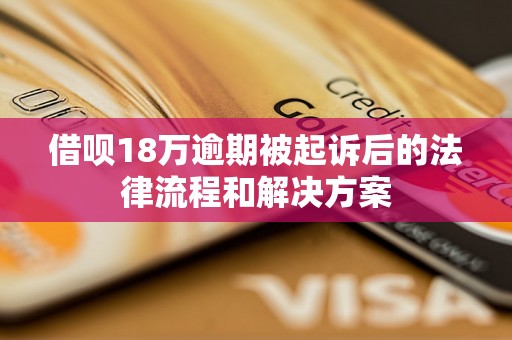 借呗18万逾期被起诉后的法律流程和解决方案