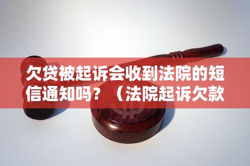 欠贷被起诉会收到法院的短信通知吗？（法院起诉欠款会通过短信通知吗）