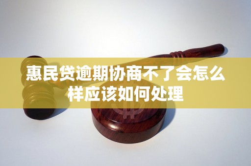 惠民贷逾期协商不了会怎么样应该如何处理