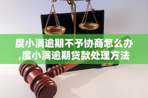 度小满逾期不予协商怎么办,度小满逾期贷款处理方法