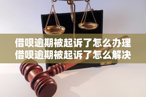 借呗逾期被起诉了怎么办理借呗逾期被起诉了怎么解决问题