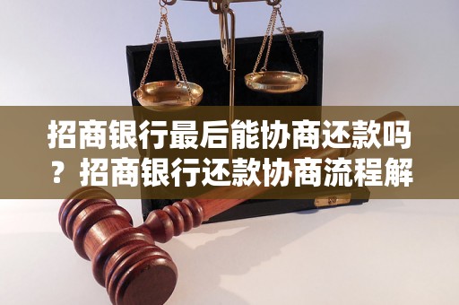 招商银行最后能协商还款吗？招商银行还款协商流程解析