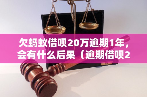 欠蚂蚁借呗20万逾期1年，会有什么后果（逾期借呗20万需要偿还多少）