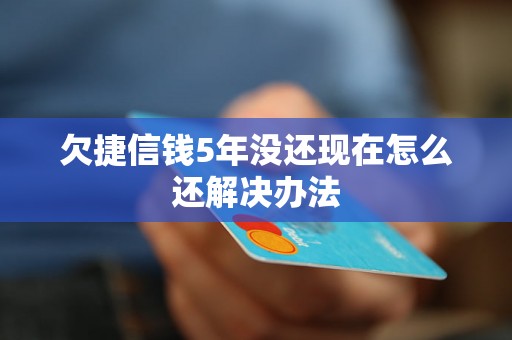 欠捷信钱5年没还现在怎么还解决办法