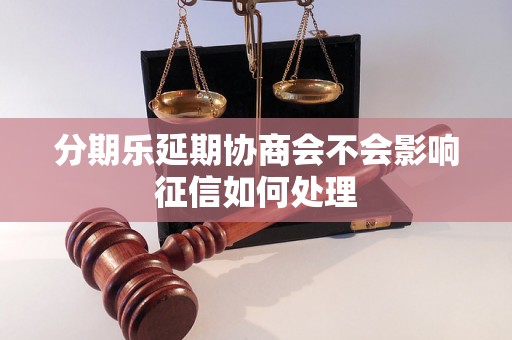 分期乐延期协商会不会影响征信如何处理