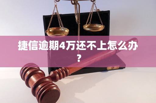 捷信逾期4万还不上怎么办？