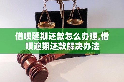 借呗延期还款怎么办理,借呗逾期还款解决办法