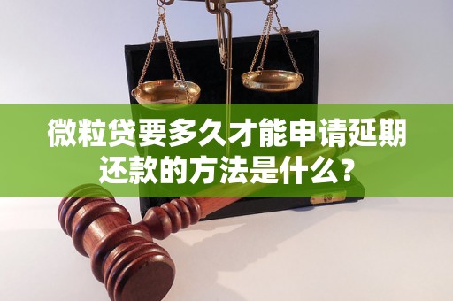 微粒贷要多久才能申请延期还款的方法是什么？