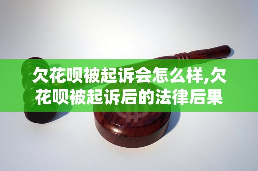 欠花呗被起诉会怎么样,欠花呗被起诉后的法律后果