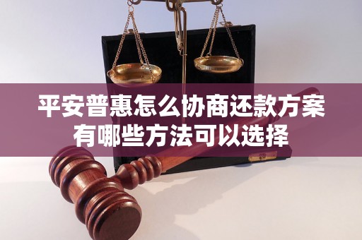 平安普惠怎么协商还款方案有哪些方法可以选择