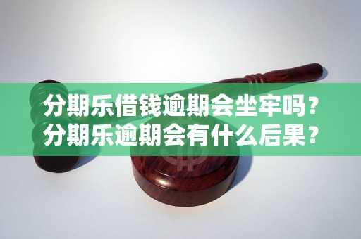 分期乐借钱逾期会坐牢吗？分期乐逾期会有什么后果？