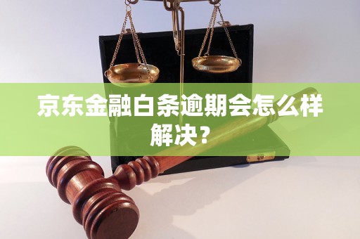 京东金融白条逾期会怎么样解决？