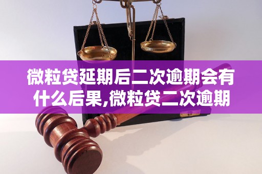 微粒贷延期后二次逾期会有什么后果,微粒贷二次逾期会被怎么处理