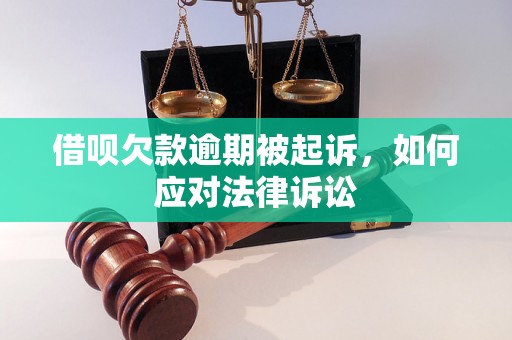 借呗欠款逾期被起诉，如何应对法律诉讼