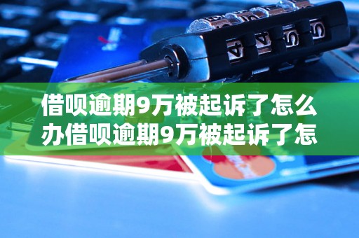 借呗逾期9万被起诉了怎么办借呗逾期9万被起诉了怎么办