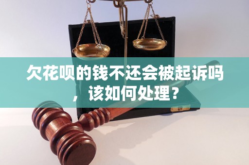 欠花呗的钱不还会被起诉吗，该如何处理？